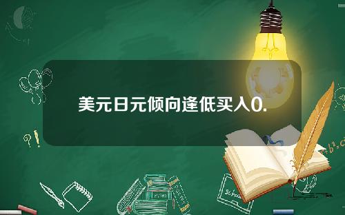 美元日元倾向逢低买入0.