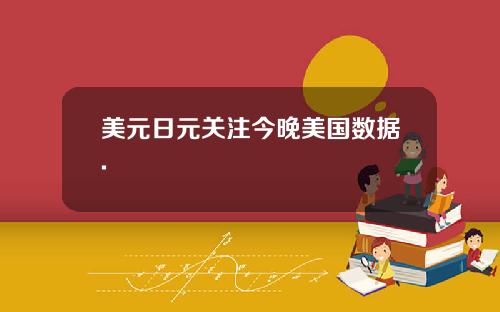 美元日元关注今晚美国数据.