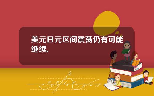 美元日元区间震荡仍有可能继续.