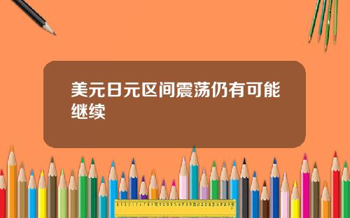 美元日元区间震荡仍有可能继续