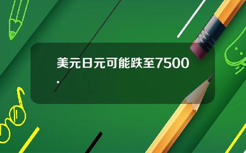 美元日元可能跌至7500.