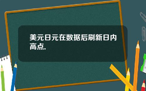 美元日元在数据后刷新日内高点.