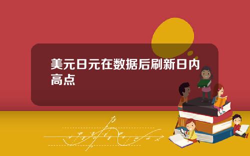 美元日元在数据后刷新日内高点