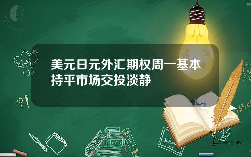 美元日元外汇期权周一基本持平市场交投淡静