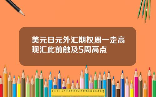 美元日元外汇期权周一走高现汇此前触及5周高点