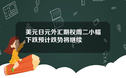 美元日元外汇期权周二小幅下跌预计跌势将继续