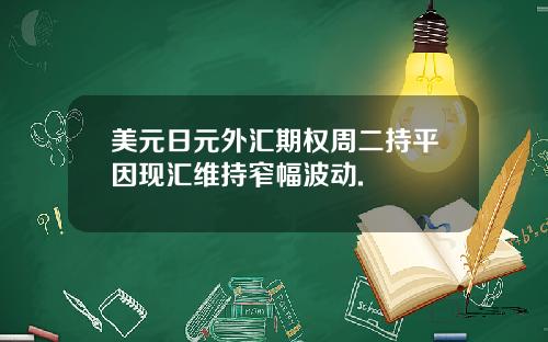 美元日元外汇期权周二持平因现汇维持窄幅波动.