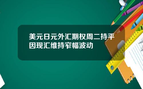 美元日元外汇期权周二持平因现汇维持窄幅波动