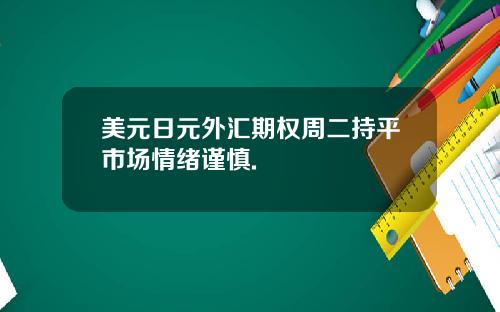 美元日元外汇期权周二持平市场情绪谨慎.