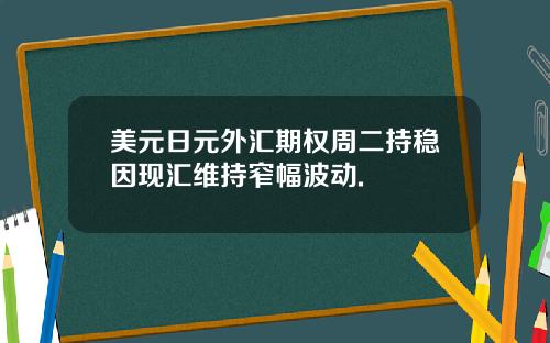 美元日元外汇期权周二持稳因现汇维持窄幅波动.