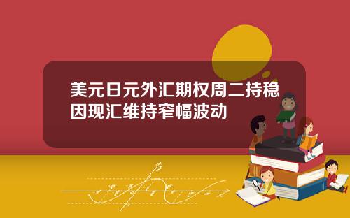 美元日元外汇期权周二持稳因现汇维持窄幅波动