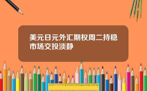 美元日元外汇期权周二持稳市场交投淡静