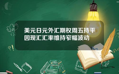 美元日元外汇期权周五持平因现汇汇率维持窄幅波动