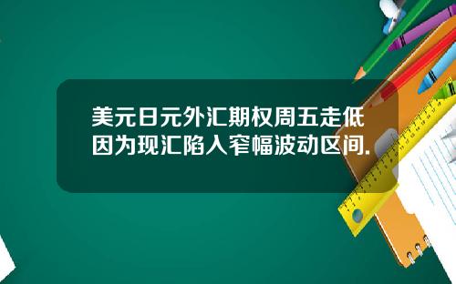 美元日元外汇期权周五走低因为现汇陷入窄幅波动区间.