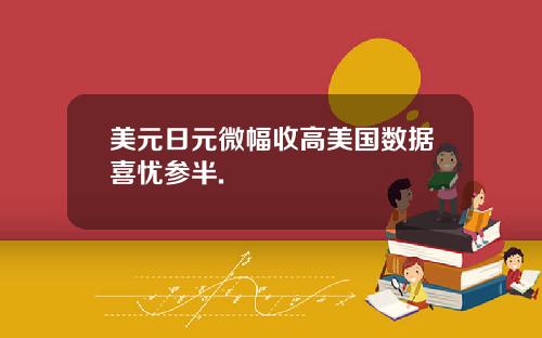 美元日元微幅收高美国数据喜忧参半.