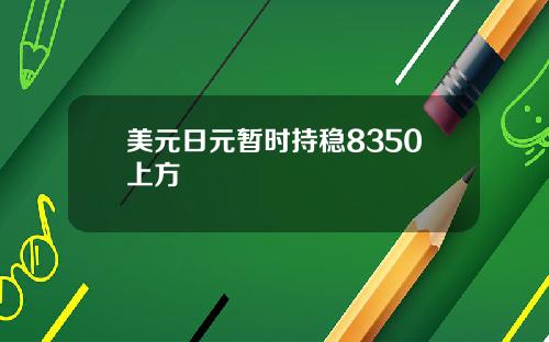 美元日元暂时持稳8350上方