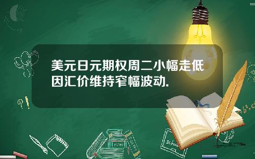 美元日元期权周二小幅走低因汇价维持窄幅波动.