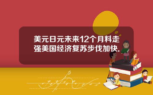 美元日元未来12个月料走强美国经济复苏步伐加快.