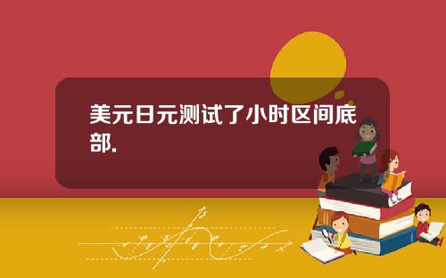 美元日元测试了小时区间底部.