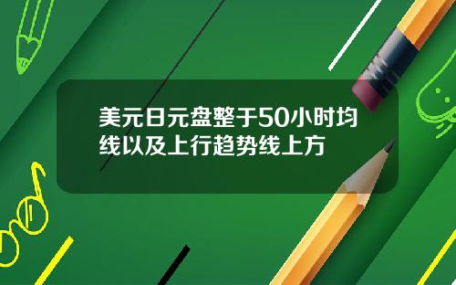 美元日元盘整于50小时均线以及上行趋势线上方