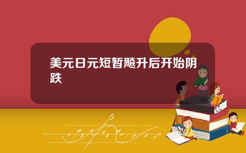 美元日元短暂飚升后开始阴跌