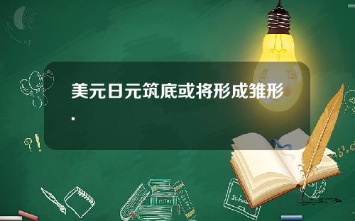 美元日元筑底或将形成雏形.