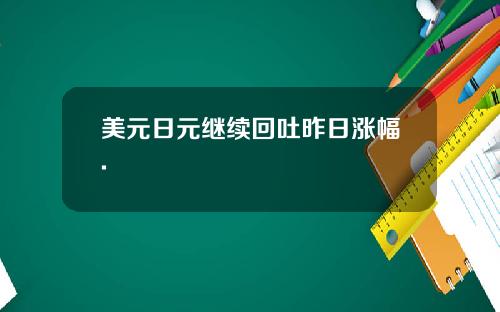 美元日元继续回吐昨日涨幅.