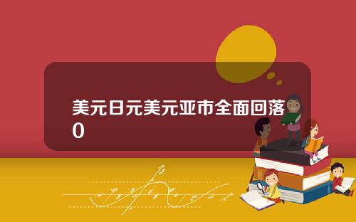 美元日元美元亚市全面回落0