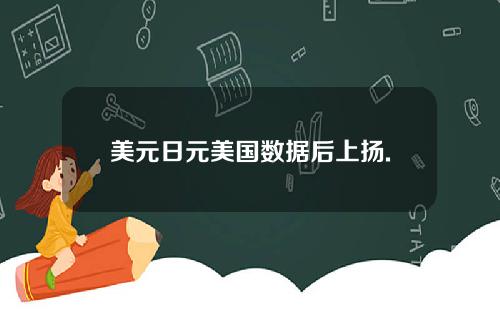 美元日元美国数据后上扬.
