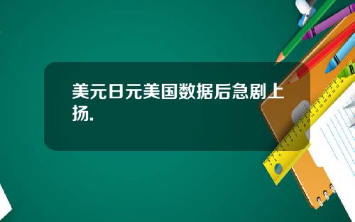 美元日元美国数据后急剧上扬.