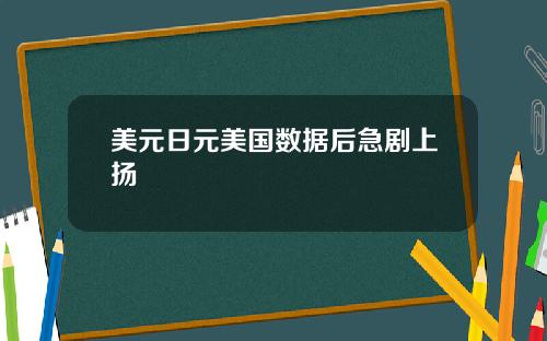 美元日元美国数据后急剧上扬