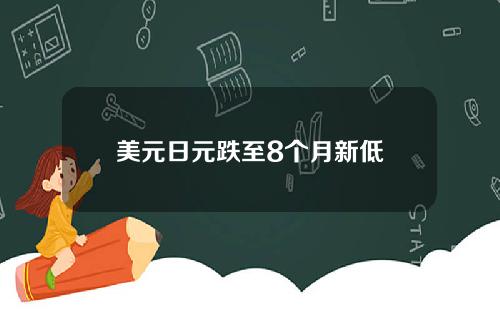 美元日元跌至8个月新低