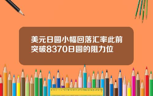 美元日圆小幅回落汇率此前突破8370日圆的阻力位
