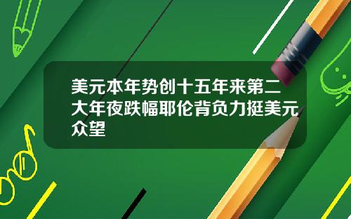 美元本年势创十五年来第二大年夜跌幅耶伦背负力挺美元众望