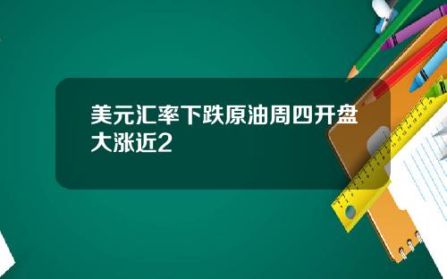 美元汇率下跌原油周四开盘大涨近2