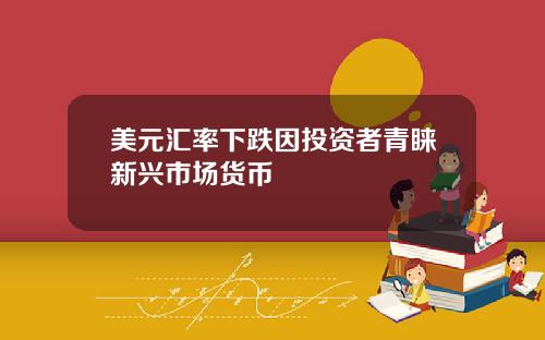 美元汇率下跌因投资者青睐新兴市场货币