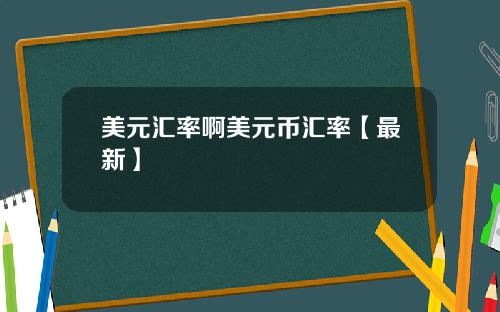 美元汇率啊美元币汇率【最新】