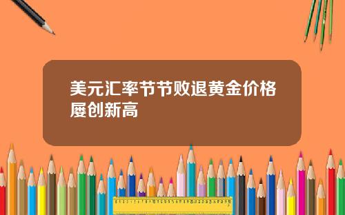 美元汇率节节败退黄金价格屡创新高