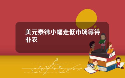 美元泰铢小幅走低市场等待非农