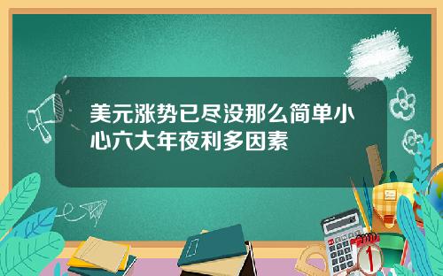 美元涨势已尽没那么简单小心六大年夜利多因素