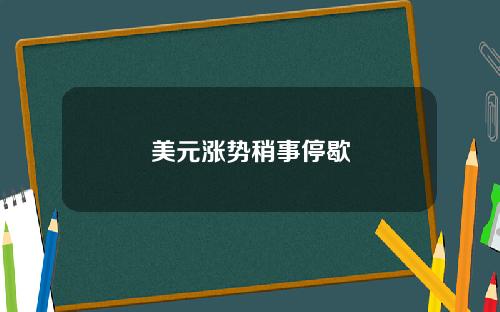 美元涨势稍事停歇