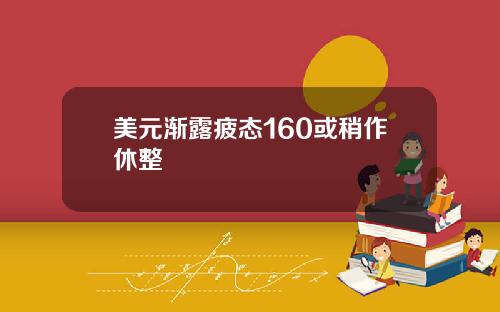 美元渐露疲态160或稍作休整