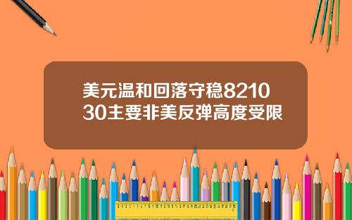 美元温和回落守稳821030主要非美反弹高度受限