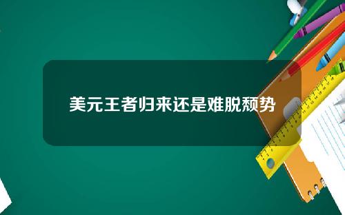美元王者归来还是难脱颓势