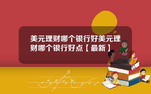 美元理财哪个银行好美元理财哪个银行好点【最新】