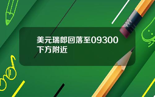 美元瑞郎回落至09300下方附近