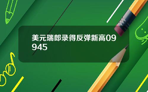 美元瑞郎录得反弹新高09945