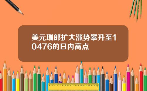 美元瑞郎扩大涨势攀升至10476的日内高点