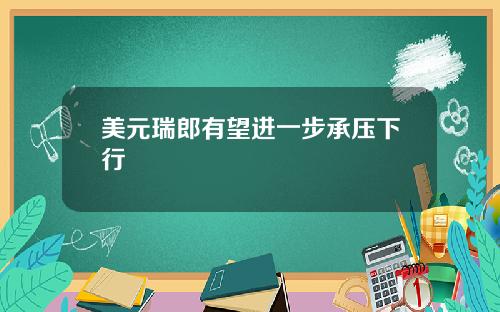 美元瑞郎有望进一步承压下行