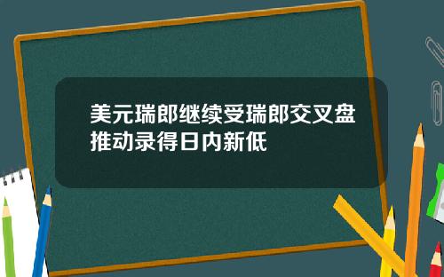 美元瑞郎继续受瑞郎交叉盘推动录得日内新低